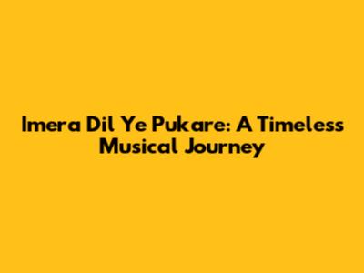 Imera Dil Ye Pukare: A Timeless Musical Journey