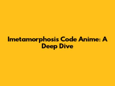 Imetamorphosis Code Anime: A Deep Dive