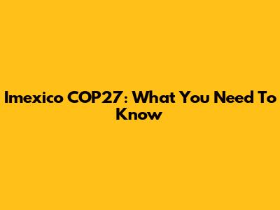 Imexico COP27: What You Need To Know