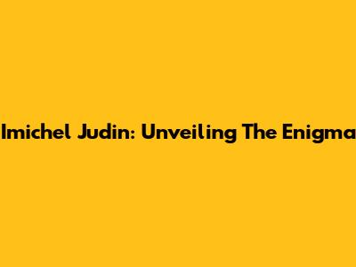 Imichel Judin: Unveiling The Enigma