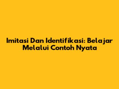 Imitasi Dan Identifikasi: Belajar Melalui Contoh Nyata