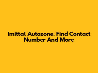 Imittal Autozone: Find Contact Number And More
