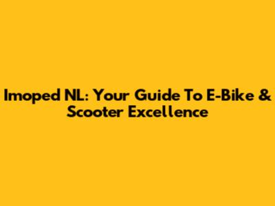 Imoped NL: Your Guide To E-Bike & Scooter Excellence