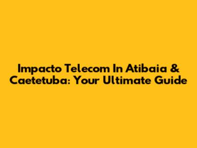Impacto Telecom In Atibaia & Caetetuba: Your Ultimate Guide