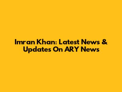 Imran Khan: Latest News & Updates On ARY News