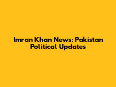 Imran Khan News: Pakistan Political Updates