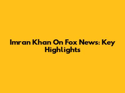 Imran Khan On Fox News: Key Highlights