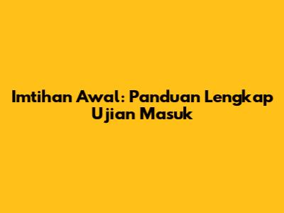 Imtihan Awal: Panduan Lengkap Ujian Masuk