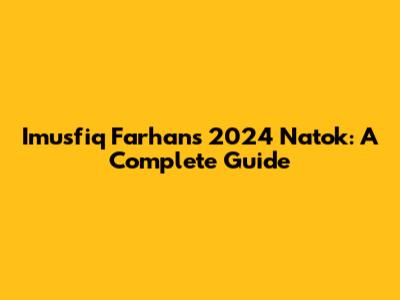 Imusfiq Farhan's 2024 Natok: A Complete Guide