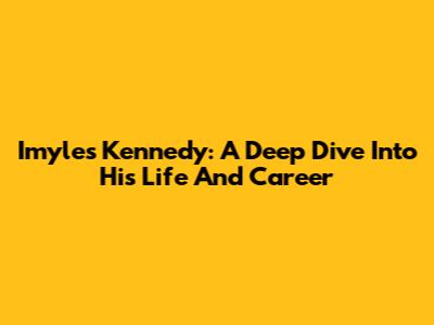 Imyles Kennedy: A Deep Dive Into His Life And Career