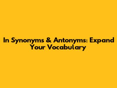 In Synonyms & Antonyms: Expand Your Vocabulary