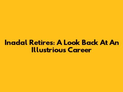 Inadal Retires: A Look Back At An Illustrious Career