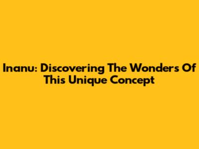 Inanu: Discovering The Wonders Of This Unique Concept