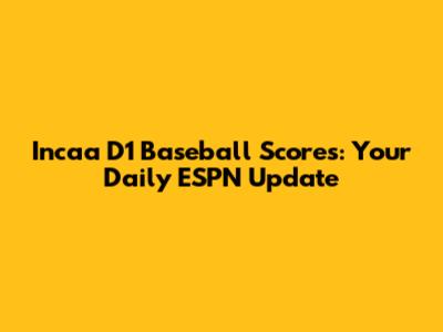 Incaa D1 Baseball Scores: Your Daily ESPN Update