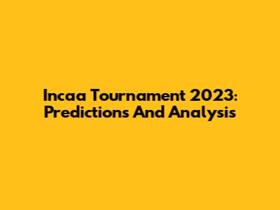 Incaa Tournament 2023: Predictions And Analysis