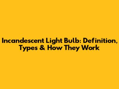 Incandescent Light Bulb: Definition, Types & How They Work