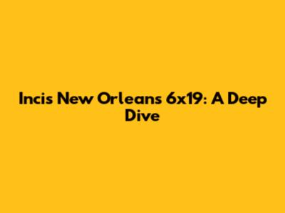 Incis New Orleans 6x19: A Deep Dive