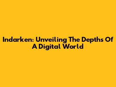 Indarken: Unveiling The Depths Of A Digital World
