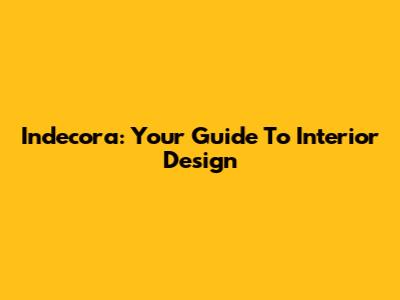 Indecora: Your Guide To Interior Design