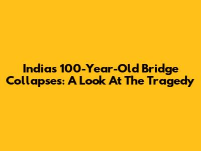 India's 100-Year-Old Bridge Collapses: A Look At The Tragedy