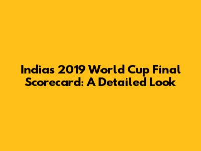 India's 2019 World Cup Final Scorecard: A Detailed Look