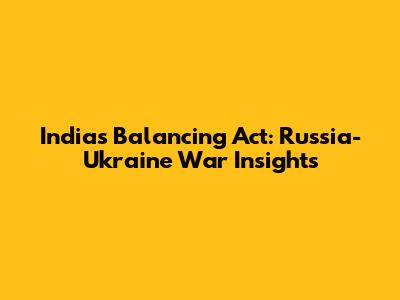 India's Balancing Act: Russia-Ukraine War Insights