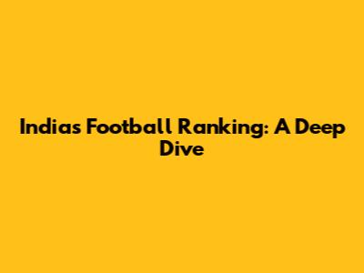 India's Football Ranking: A Deep Dive