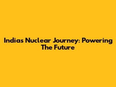 India's Nuclear Journey: Powering The Future