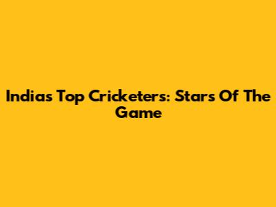 India's Top Cricketers: Stars Of The Game