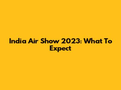 India Air Show 2023: What To Expect
