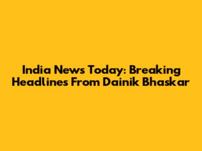 India News Today: Breaking Headlines From Dainik Bhaskar