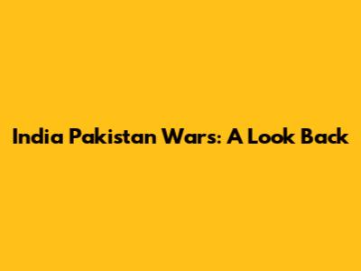 India Pakistan Wars: A Look Back