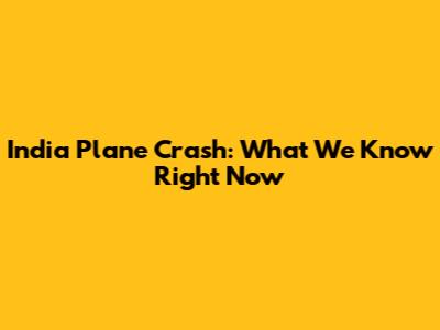 India Plane Crash: What We Know Right Now