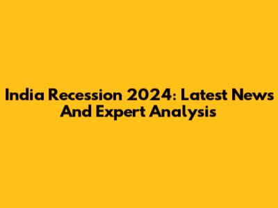 India Recession 2024: Latest News And Expert Analysis