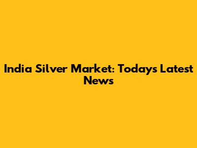 India Silver Market: Today's Latest News