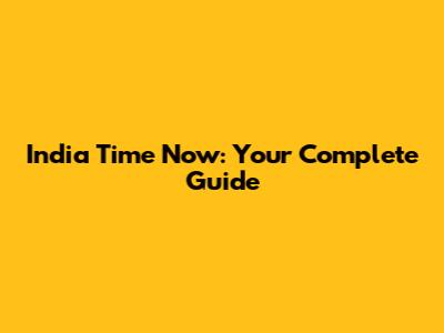 India Time Now: Your Complete Guide