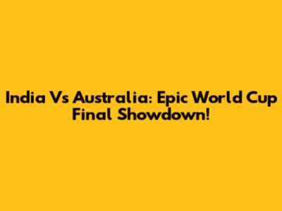 India Vs Australia: Epic World Cup Final Showdown!