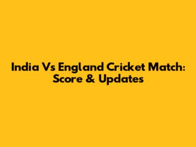 India Vs England Cricket Match: Score & Updates
