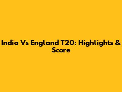 India Vs England T20: Highlights & Score
