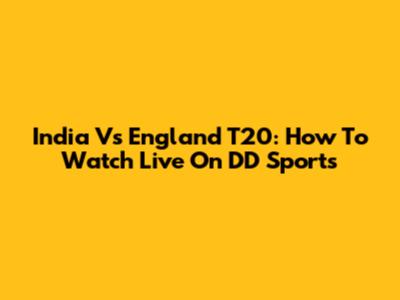 India Vs England T20: How To Watch Live On DD Sports