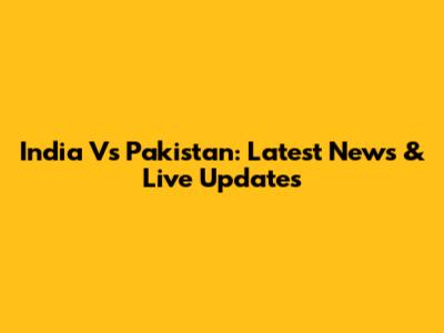 India Vs Pakistan: Latest News & Live Updates