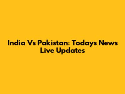 India Vs Pakistan: Today's News Live Updates