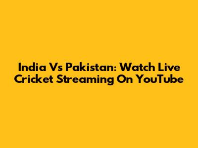 India Vs Pakistan: Watch Live Cricket Streaming On YouTube