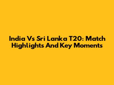 India Vs Sri Lanka T20: Match Highlights And Key Moments