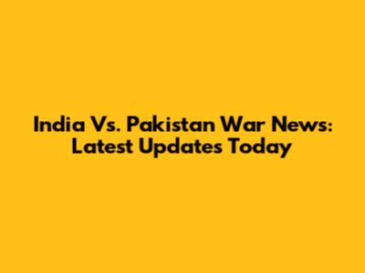 India Vs. Pakistan War News: Latest Updates Today