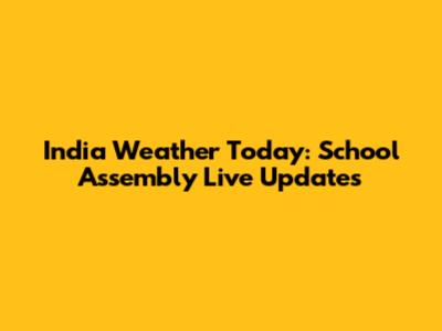 India Weather Today: School Assembly Live Updates