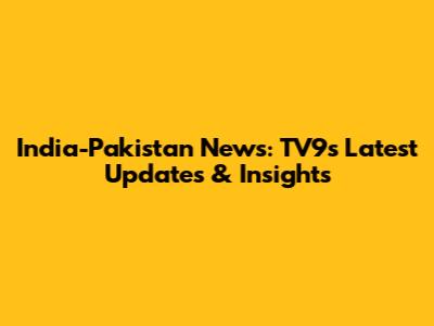 India-Pakistan News: TV9's Latest Updates & Insights