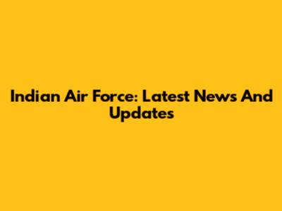 Indian Air Force: Latest News And Updates