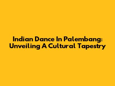 Indian Dance In Palembang: Unveiling A Cultural Tapestry