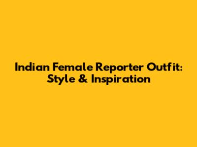 Indian Female Reporter Outfit: Style & Inspiration